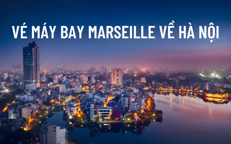 Giá vé máy bay Marseille về Hà Nội cập nhật mới nhất